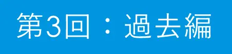 第3回：過去編